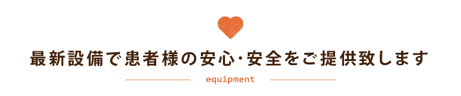 最新設備で患者様の安心・安全をご提供致します