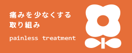 痛みを少なくする取り組みpainless treatment