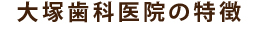 大塚歯科医院の特徴