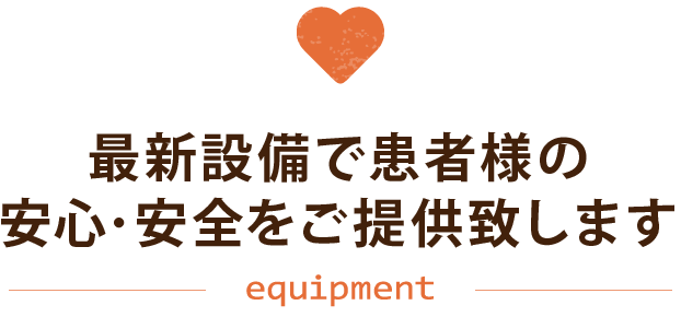 最新設備で患者様の安心・安全をご提供致します